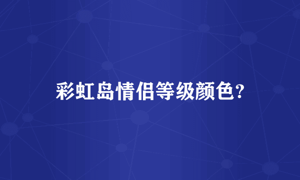 彩虹岛情侣等级颜色?