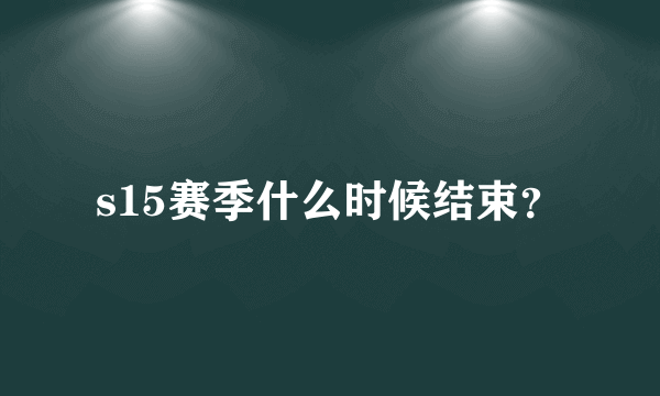 s15赛季什么时候结束？