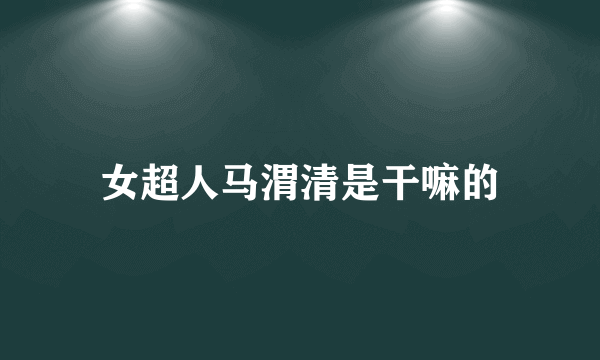 女超人马渭清是干嘛的
