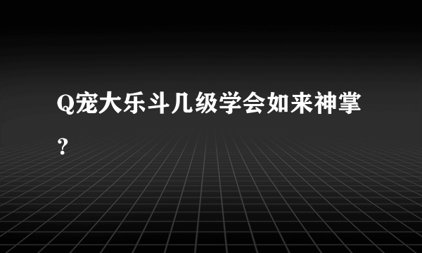 Q宠大乐斗几级学会如来神掌？