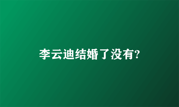 李云迪结婚了没有?