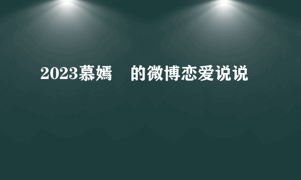2023慕嫣姌的微博恋爱说说