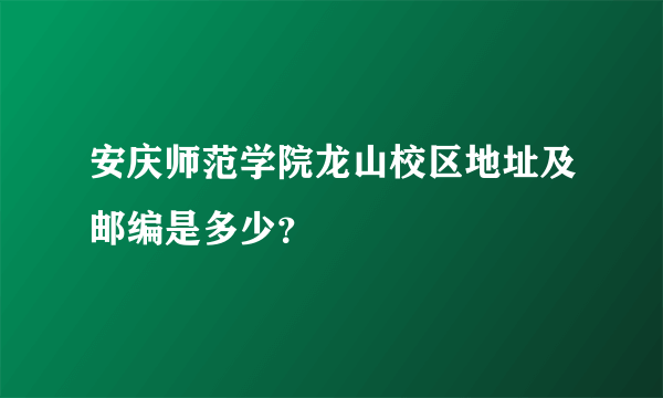 安庆师范学院龙山校区地址及邮编是多少？