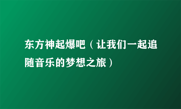 东方神起爆吧（让我们一起追随音乐的梦想之旅）