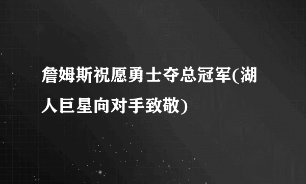 詹姆斯祝愿勇士夺总冠军(湖人巨星向对手致敬)
