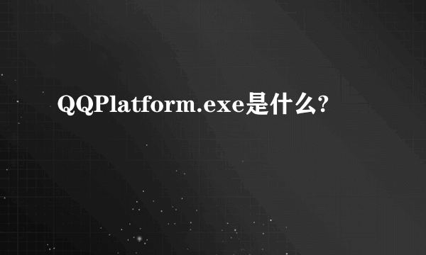 QQPlatform.exe是什么?