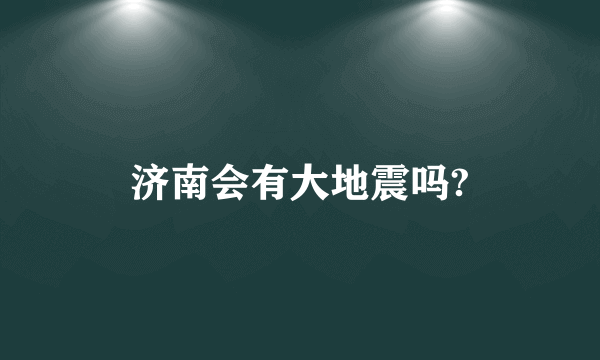 济南会有大地震吗?