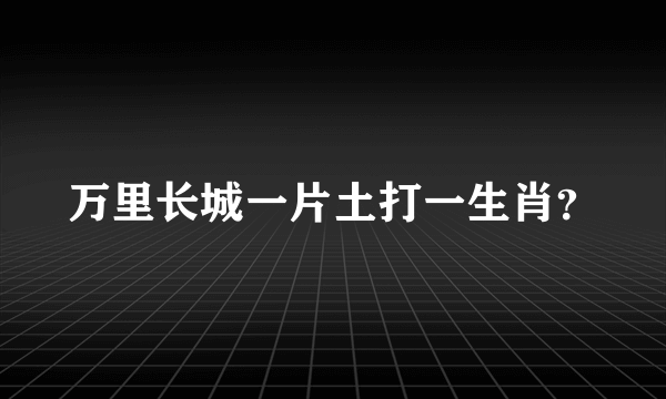 万里长城一片土打一生肖？