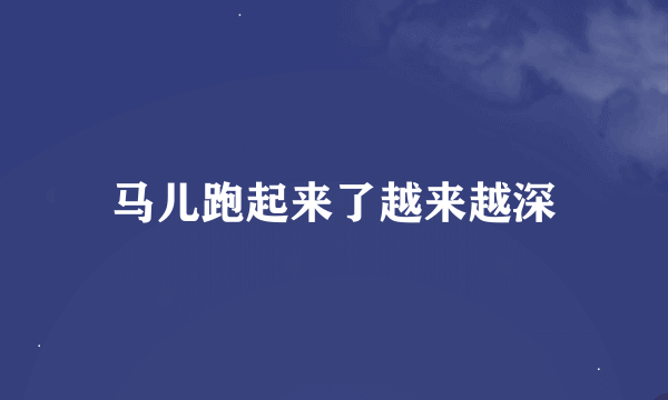 马儿跑起来了越来越深