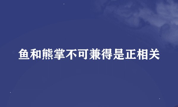 鱼和熊掌不可兼得是正相关