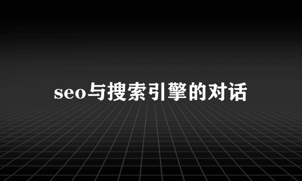 seo与搜索引擎的对话