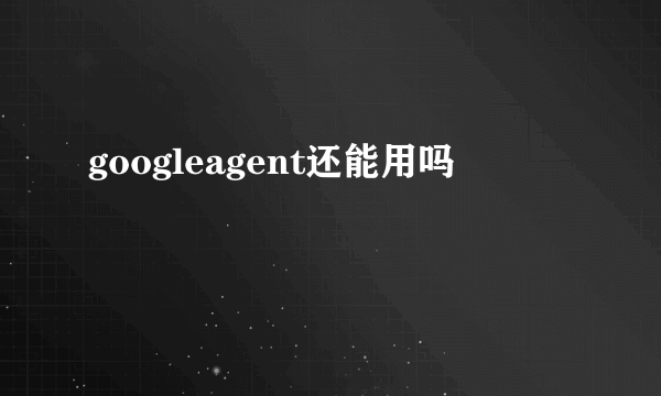 googleagent还能用吗