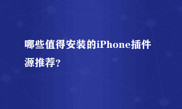 哪些值得安装的iPhone插件源推荐？