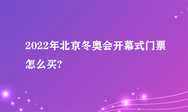 2022年北京冬奥会开幕式门票怎么买?