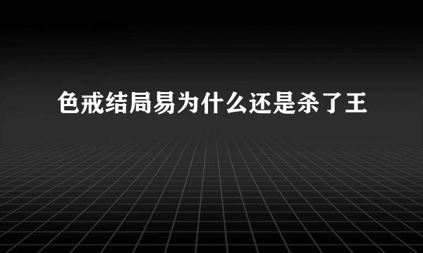 色戒结局易为什么还是杀了王