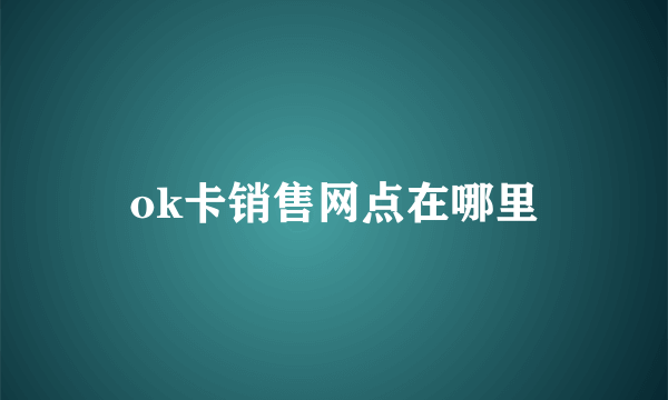 ok卡销售网点在哪里