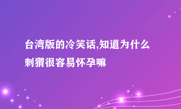 台湾版的冷笑话,知道为什么刺猬很容易怀孕嘛