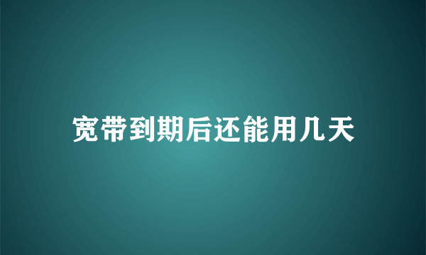宽带到期后还能用几天