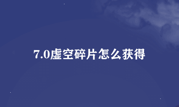 7.0虚空碎片怎么获得
