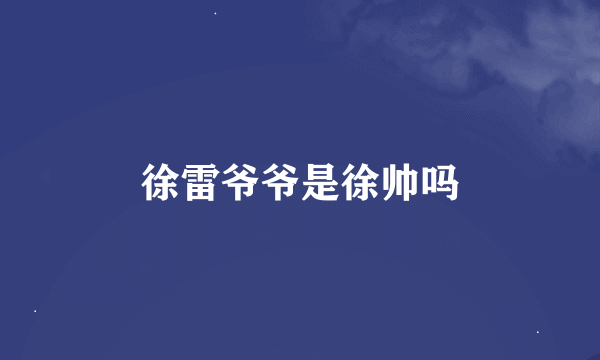 徐雷爷爷是徐帅吗