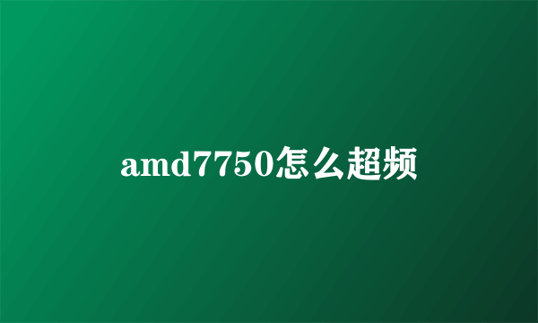 amd7750怎么超频
