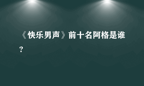 《快乐男声》前十名阿格是谁?