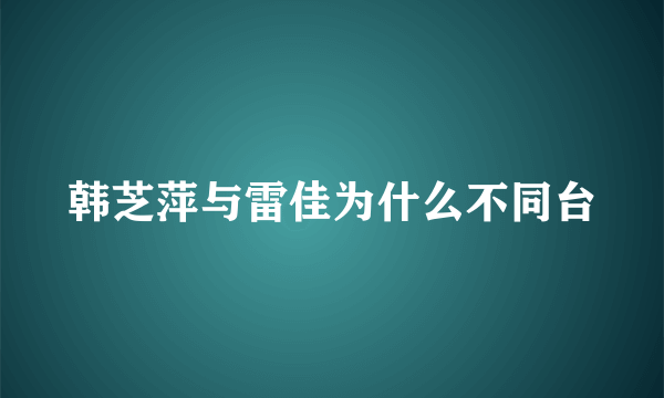 韩芝萍与雷佳为什么不同台