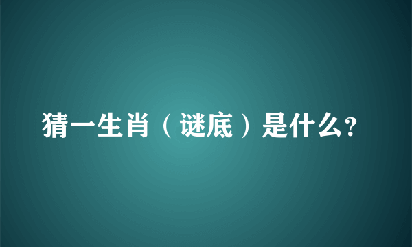 猜一生肖（谜底）是什么？