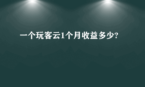 一个玩客云1个月收益多少?