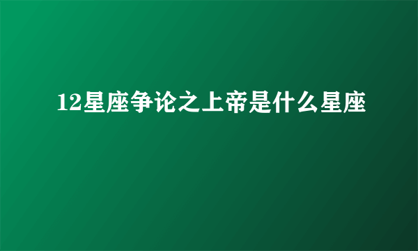 12星座争论之上帝是什么星座