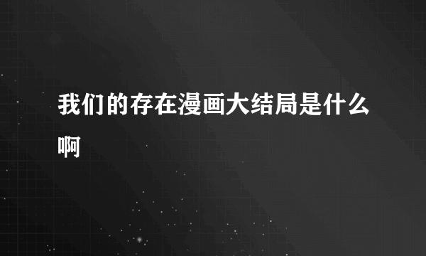 我们的存在漫画大结局是什么啊