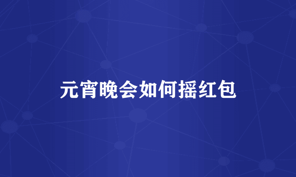 元宵晚会如何摇红包