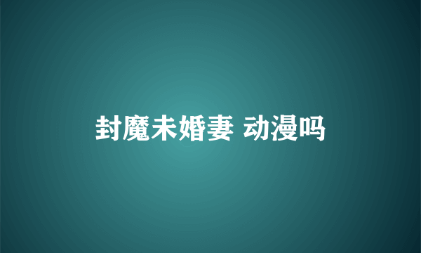 封魔未婚妻 动漫吗