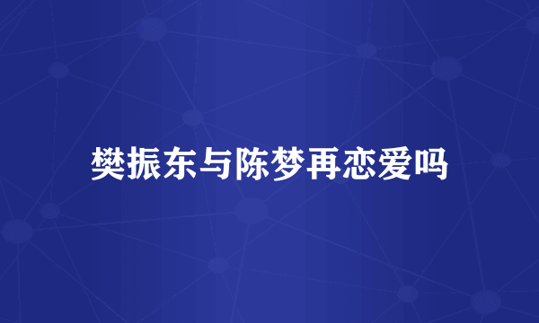 樊振东与陈梦再恋爱吗