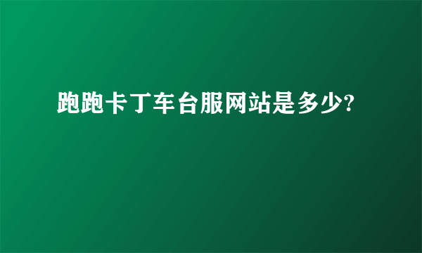 跑跑卡丁车台服网站是多少?