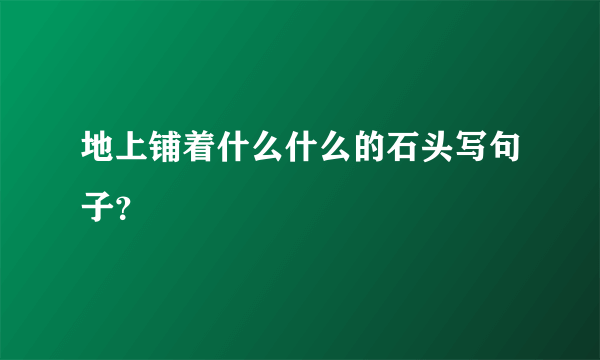 地上铺着什么什么的石头写句子？