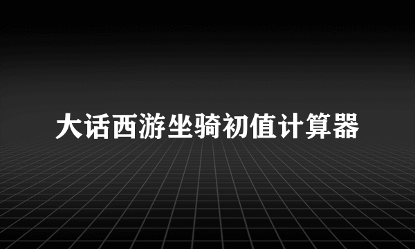 大话西游坐骑初值计算器