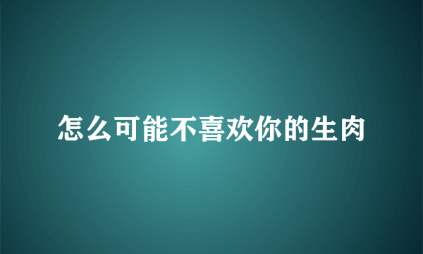 怎么可能不喜欢你的生肉