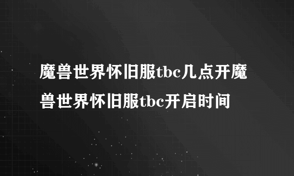 魔兽世界怀旧服tbc几点开魔兽世界怀旧服tbc开启时间