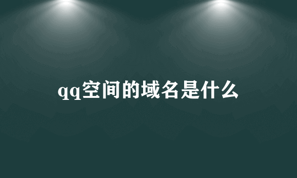 qq空间的域名是什么