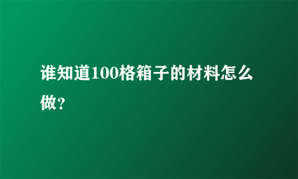 谁知道100格箱子的材料怎么做？