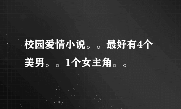 校园爱情小说。。最好有4个美男。。1个女主角。。