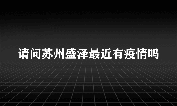 请问苏州盛泽最近有疫情吗