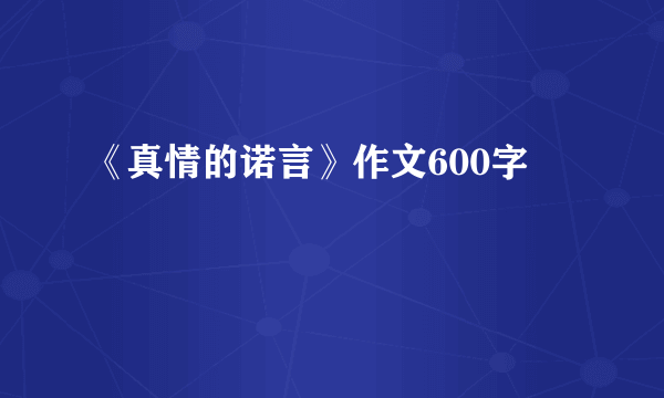 《真情的诺言》作文600字
