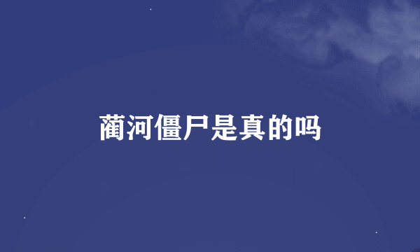 蔺河僵尸是真的吗