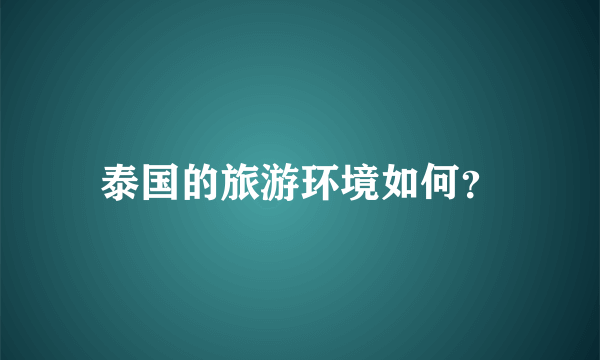 泰国的旅游环境如何？