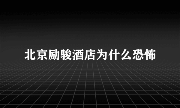 北京励骏酒店为什么恐怖