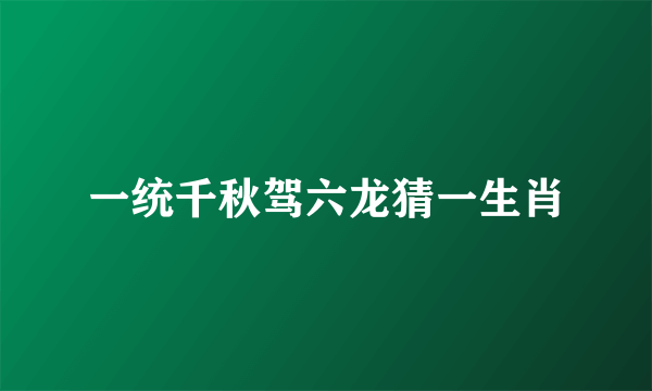 一统千秋驾六龙猜一生肖