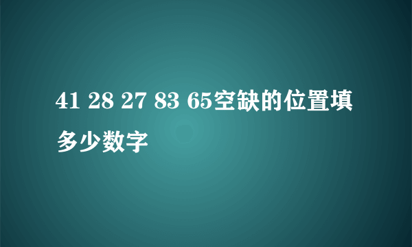 41 28 27 83 65空缺的位置填多少数字