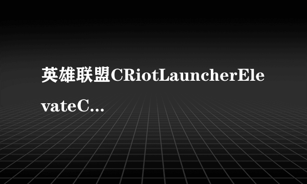 英雄联盟CRiotLauncherElevateCOM.rar文件覆盖后依旧登不上去。